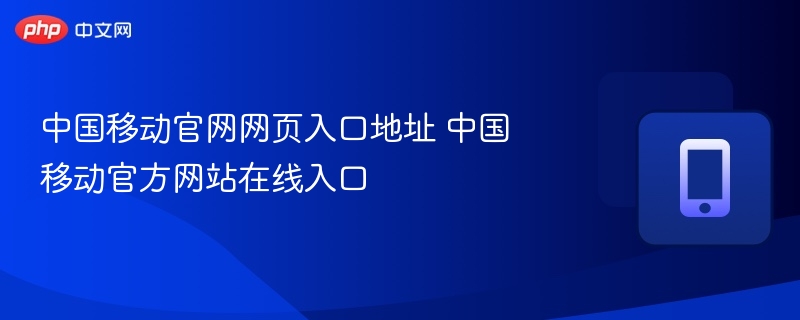 中国移动官网入口及访问方法
