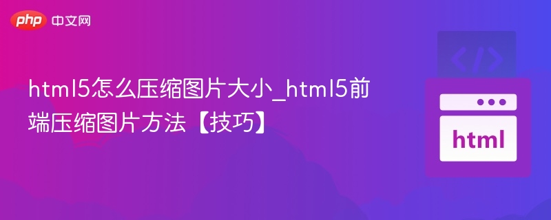 html5怎么压缩图片大小_html5前端压缩图片方法【技巧】