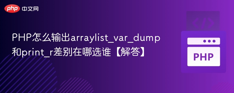 PHP怎么输出arraylist_var_dump和print_r差别在哪选谁【解答】