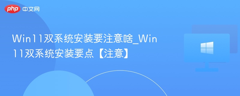 Win11双系统安装要注意啥_Win11双系统安装要点【注意】