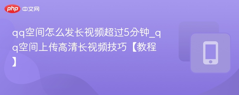 QQ空间发5分钟长视频教程详解