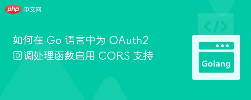 Go实现OAuth2回调CORS问题解决