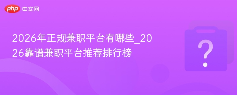 2026年正规兼职平台推荐榜单