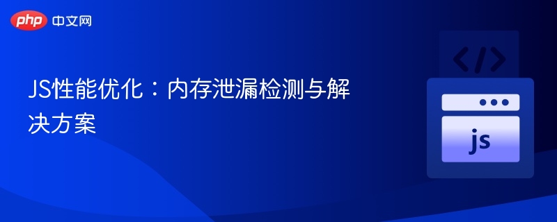 JS内存泄漏检测与排查技巧