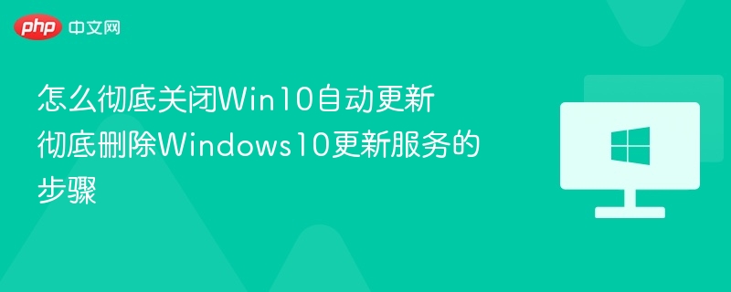 怎么彻底关闭Win10自动更新 彻底删除Windows10更新服务的步骤