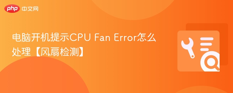 电脑开机提示CPU Fan Error怎么处理【风扇检测】