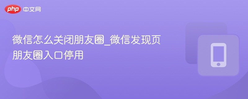 微信关闭朋友圈入口怎么操作
