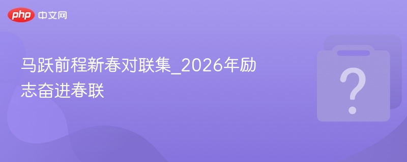 马跃前程新春对联\_2026励志奋进春联大全