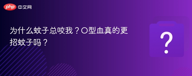 为什么蚊子总咬我？O型血更招蚊子吗？