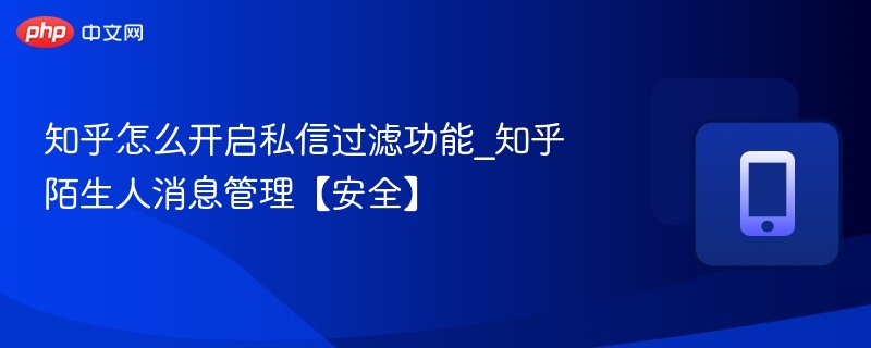 知乎私信过滤设置方法及陌生人管理技巧