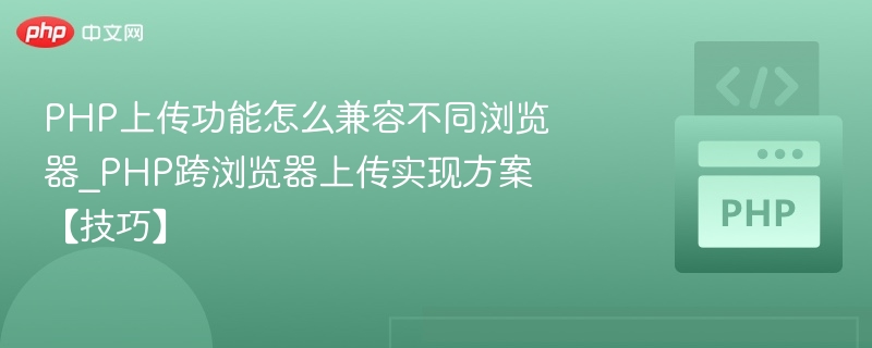 PHP上传功能怎么兼容不同浏览器_PHP跨浏览器上传实现方案【技巧】