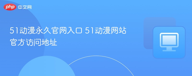 51动漫官网入口及访问地址