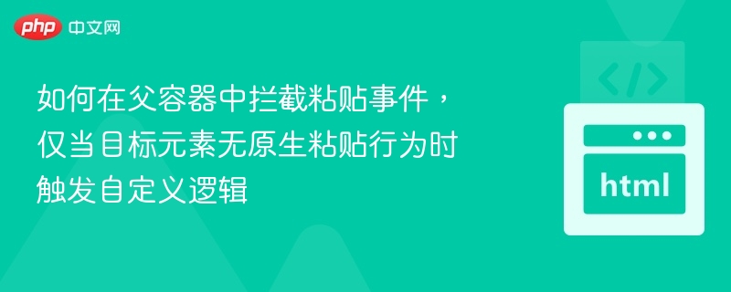如何在父容器中拦截粘贴事件,仅当目标元素无原生粘贴行为时触发自定义逻辑