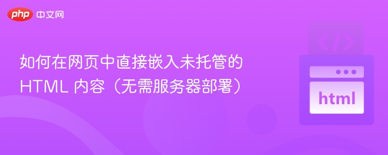 如何在网页中直接嵌入未托管的 HTML 内容(无需服务器部署)