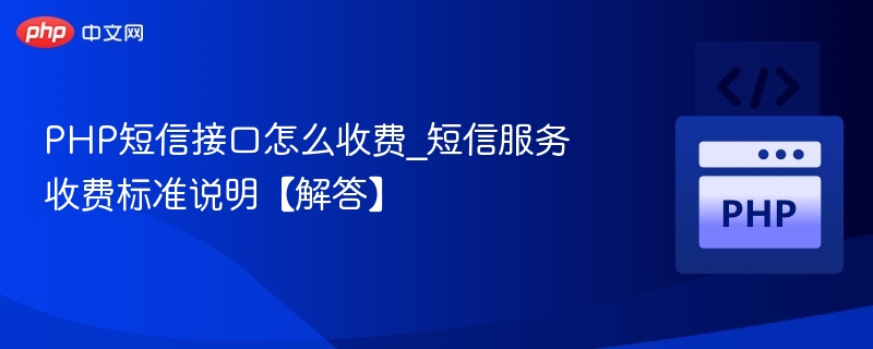 PHP短信接口怎么收费_短信服务收费标准说明【解答】