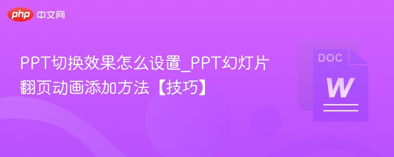 PPT切换效果怎么设置_PPT幻灯片翻页动画添加方法【技巧】