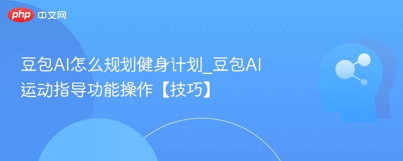 豆包AI健身计划怎么制定及操作技巧