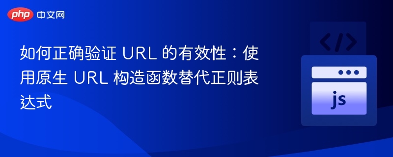 如何正确验证 URL 的有效性：使用原生 URL 构造函数替代正则表达式
