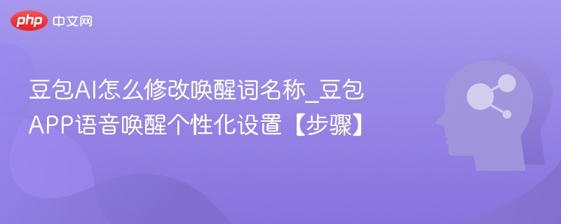 豆包AI怎么修改唤醒词名称_豆包APP语音唤醒个性化设置【步骤】