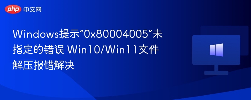 Windows提示“0x80004005”未指定的错误 Win10/Win11文件解压报错解决