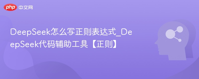 DeepSeek怎么写正则表达式_DeepSeek代码辅助工具【正则】