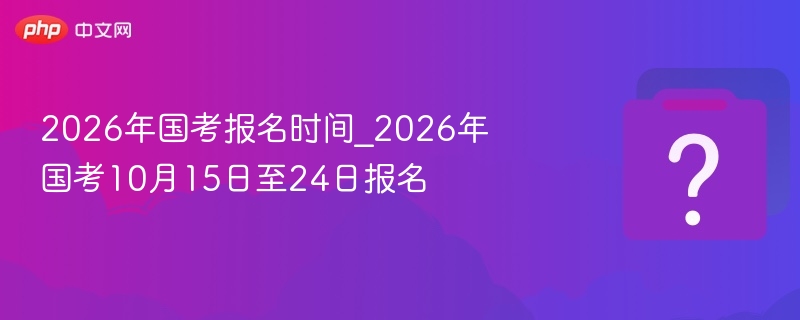 2026国考报名时间10月15日至24日