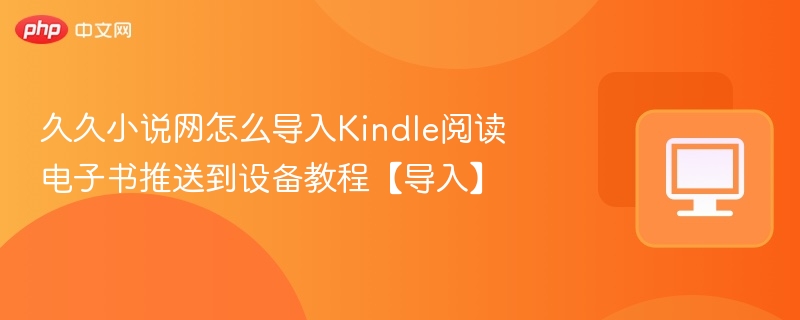 久久小说网怎么导入Kindle阅读 电子书推送到设备教程【导入】