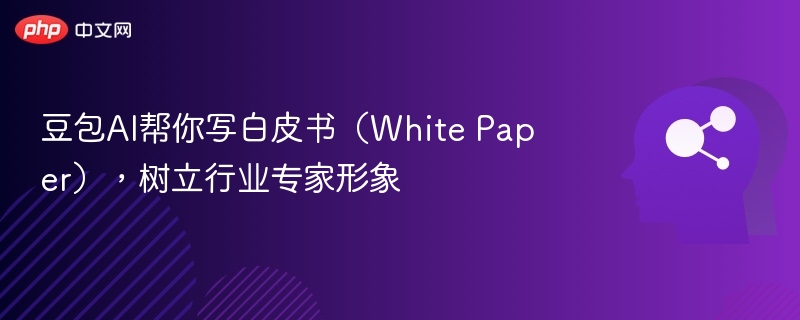 豆包AI帮你写白皮书(White Paper),树立行业专家形象