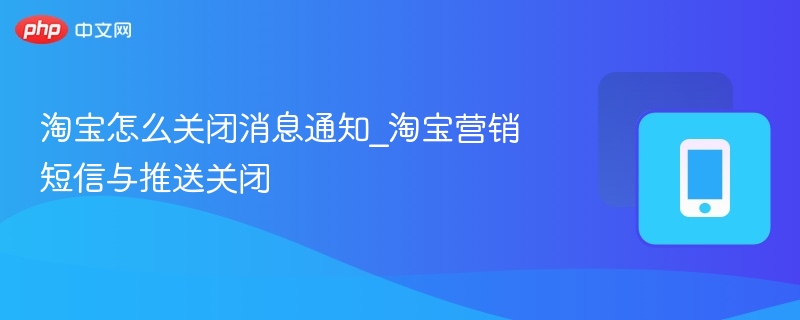 淘宝怎么关闭消息通知_淘宝营销短信与推送关闭