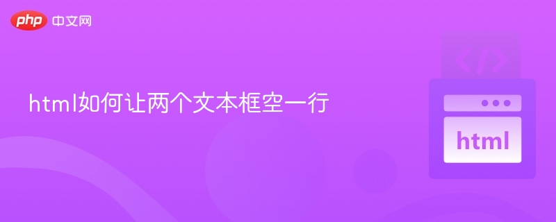 HTML实现两个文本框空一行的几种方法