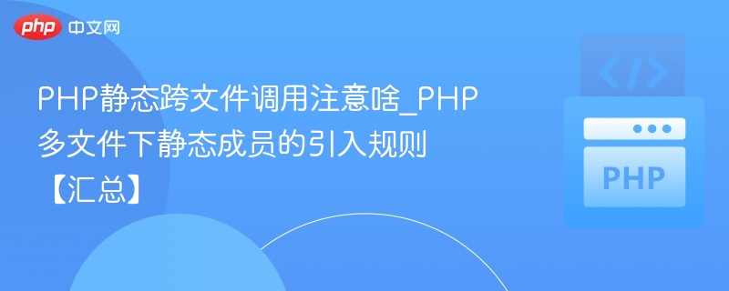 PHP静态跨文件调用注意啥_PHP多文件下静态成员的引入规则【汇总】