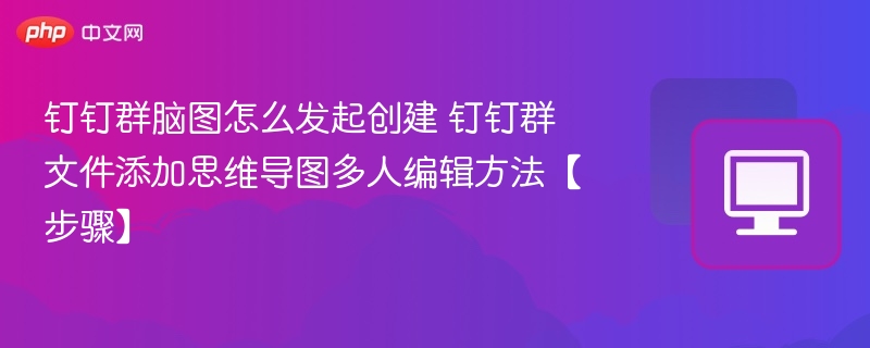 钉钉群脑图怎么发起创建 钉钉群文件添加思维导图多人编辑方法【步骤】