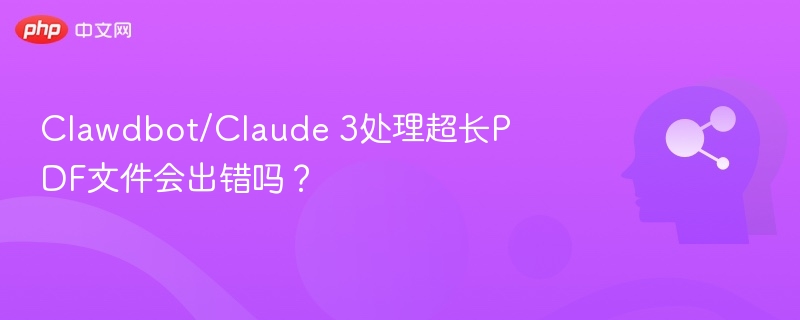 Clawdbot和Claude3处理长PDF会出错吗？