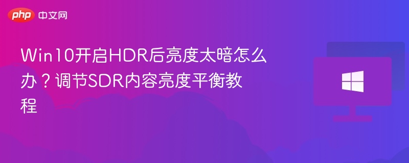 Win10HDR亮度调不亮？SDR调节方法