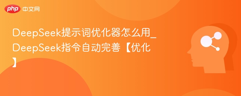 DeepSeek提示词优化器怎么用_DeepSeek指令自动完善【优化】