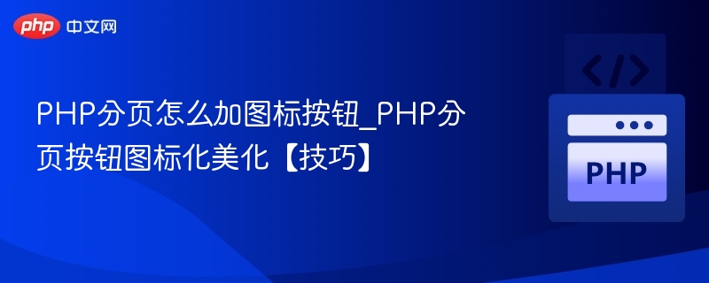 PHP分页怎么加图标按钮_PHP分页按钮图标化美化【技巧】