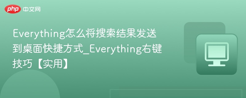 Everything怎么将搜索结果发送到桌面快捷方式_Everything右键技巧【实用】