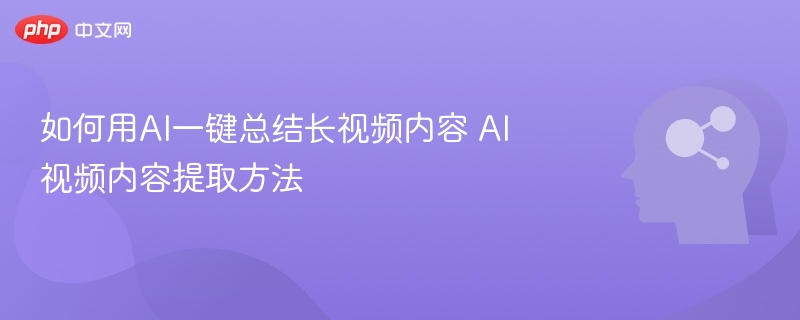 AI一键总结长视频，内容提取技巧详解