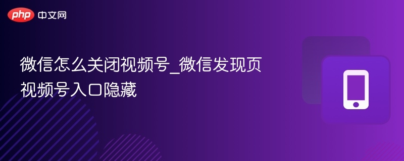 关闭微信视频号入口的简单方法