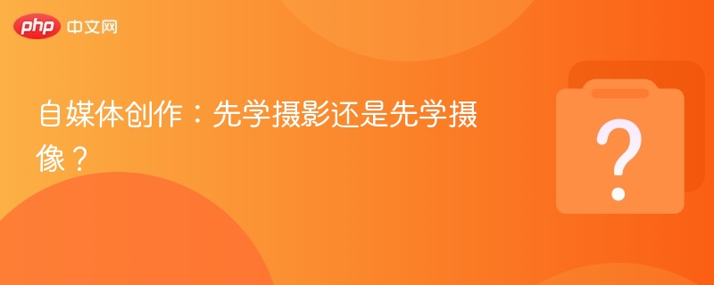 摄影与摄像哪个先学？新手入门指南