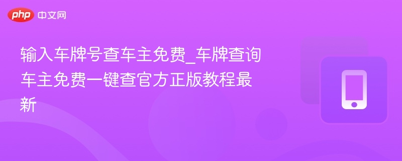 输入车牌号查车主免费_车牌查询车主免费一键查官方正版教程最新