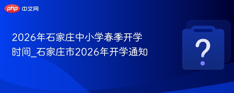 2026年石家庄中小学春季开学时间_石家庄市2026年开学通知