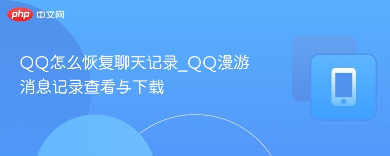 QQ怎么恢复聊天记录_QQ漫游消息记录查看与下载