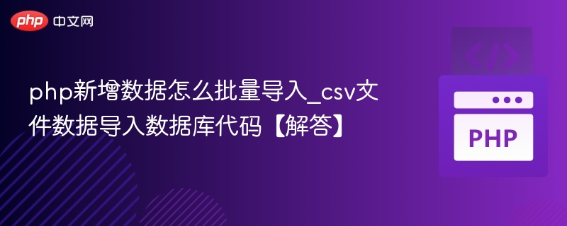 php新增数据怎么批量导入_csv文件数据导入数据库代码【解答】