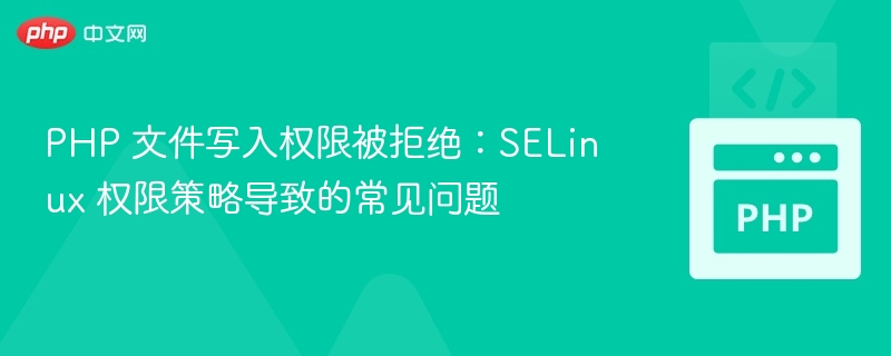 PHP文件写入失败？SELinux权限解决方法