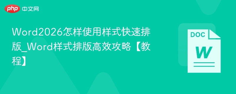 Word2026怎样使用样式快速排版_Word样式排版高效攻略【教程】