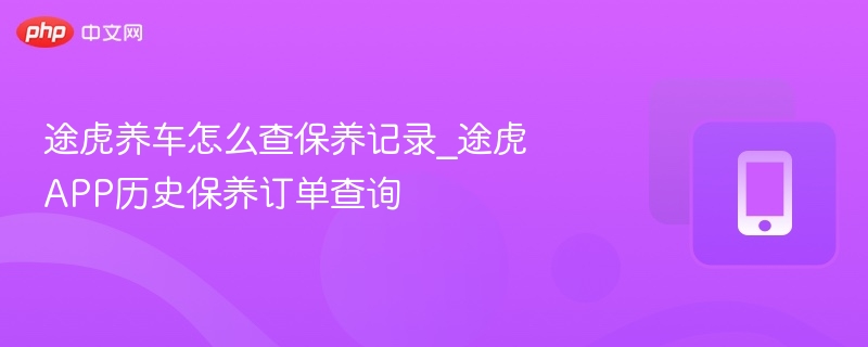 途虎养车怎么查保养记录_途虎APP历史保养订单查询
