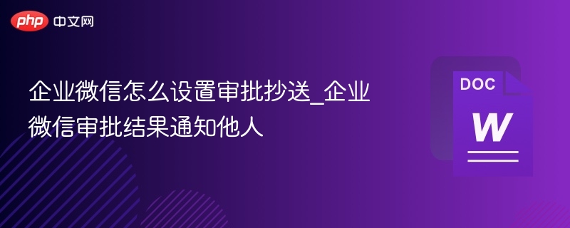 企业微信怎么设置审批抄送_企业微信审批结果通知他人