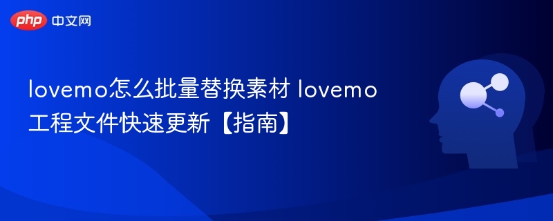 lovemo批量替换素材方法详解