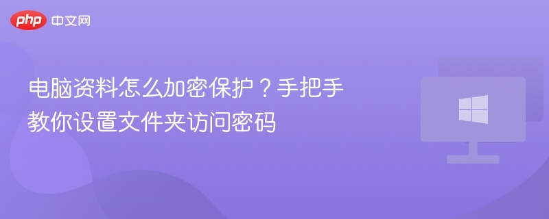 电脑资料怎么加密保护?手把手教你设置文件夹访问密码